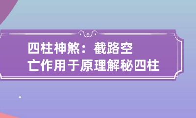 四柱神煞：截路空亡作用于原理解秘 四柱遇空亡