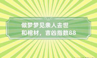 做梦梦见亲人去世和棺材，吉凶指数88,出殡棺材淋雨好不好