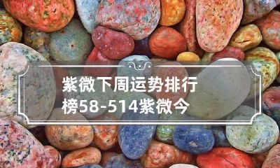 紫微下周运势排行榜5.8-5.14 紫微今日运势黄历网