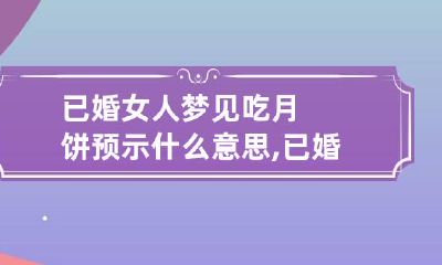 已婚女人梦见吃月饼预示什么意思,已婚女人梦见婆家人