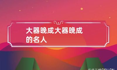 大器晚成 大器晚成的名人