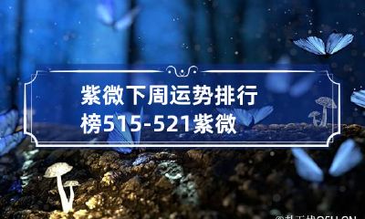 紫微下周运势排行榜5.15-5.21 紫微运势趋势
