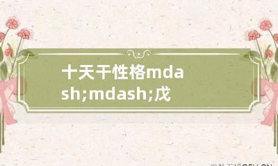 十天干性格——戊土的性情喜忌特点