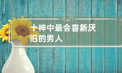 十神中最会喜新厌旧的男人