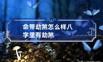 命带劫煞怎么样 八字里有劫煞
