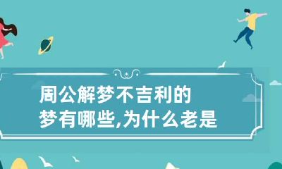 周公解梦不吉利的梦有哪些,为什么老是做不吉利的梦