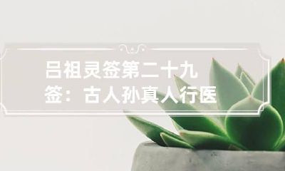 吕祖灵签第二十九签：古人孙真人行医