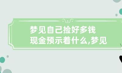 梦见自己捡好多钱现金预示着什么,梦见捡到十几万现金