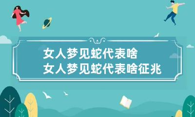 女人梦见蛇代表啥 女人梦见蛇代表啥征兆