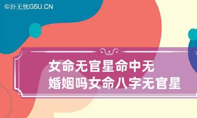 女命无官星命中无婚姻吗 女命八字无官星看婚姻