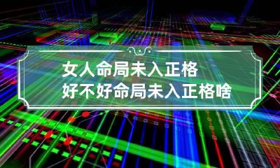 女人命局未入正格好不好 命局未入正格啥意思