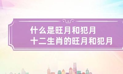 什么是旺月和犯月 十二生肖的旺月和犯月