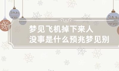 梦见飞机掉下来人没事是什么预兆 梦见别人从飞机上掉下来是什么意思