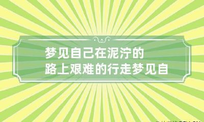 梦见自己在泥泞的路上艰难的行走 梦见自己在泥泞的路上艰难的行走是啥意思