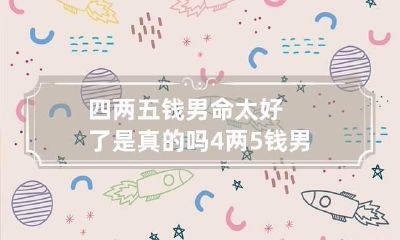 四两五钱男命太好了是真的吗 4两5钱男命绝非池中物