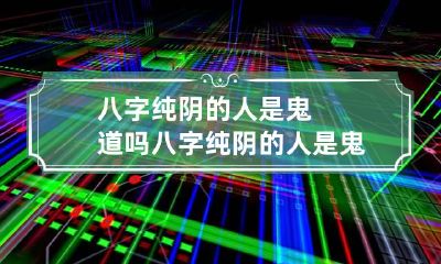 八字纯阴的人是鬼道吗 八字纯阴的人是鬼道吗还是仙道