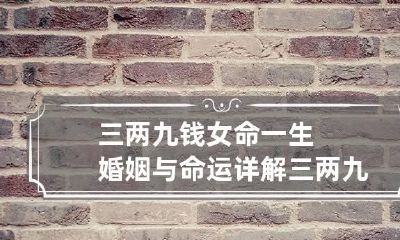 三两九钱女命一生婚姻与命运详解 三两九钱女命是不是就注定不好