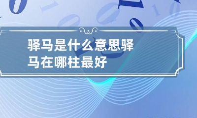 驿马是什么意思 驿马在哪柱最好