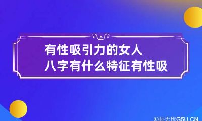 有性吸引力的女人八字有什么特征 有性吸引力的气质