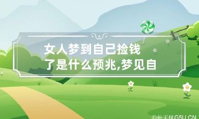 女人梦到自己捡钱了是什么预兆,梦见自己捡钱是什么意思女人