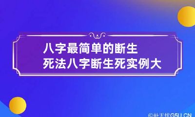 八字最简单的断生死法 八字断生死实例大全