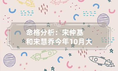 命格分析：宋仲基和宋慧乔今年10月大婚