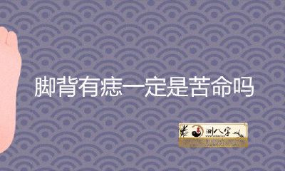 脚背有痣一定是苦命吗