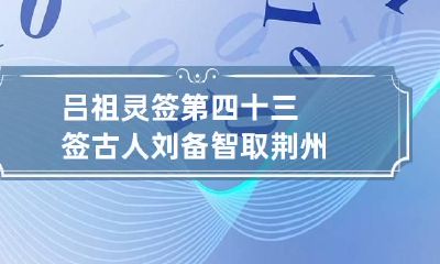 吕祖灵签第四十三签 古人刘备智取荆州