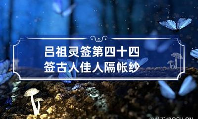 吕祖灵签第四十四签 古人佳人隔帐纱