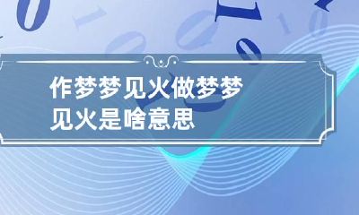 作梦梦见火 做梦梦见火是啥意思?