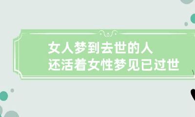 女人梦到去世的人还活着 女性梦见已过世的人还活着