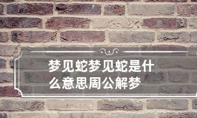 梦见蛇 梦见蛇是什么意思 周公解梦