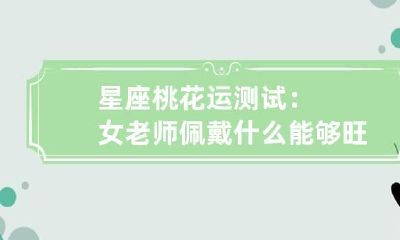 星座 桃花运测试：女老师佩戴什么能够旺桃花