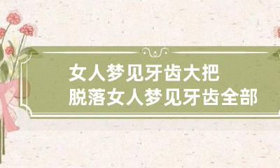 女人梦见牙齿大把脱落 女人梦见牙齿全部脱落并吐出来