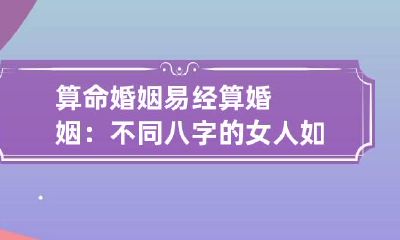 算命婚姻 易经算婚姻：不同八字的女人如何钓金龟婿？