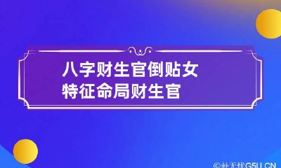 八字财生官倒贴女特征 命局财生官