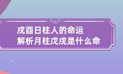 戌酉日柱人的命运解析 月柱戊戌是什么命