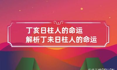 丁亥日柱人的命运解析 丁未日柱人的命运解析