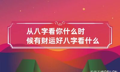 从八字看你什么时候有财运好 八字看什么时候走好运