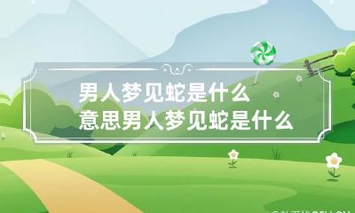 男人梦见蛇是什么意思 男人梦见蛇是什么意思胎梦