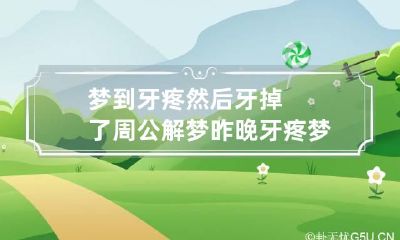 梦到牙疼然后牙掉了周公解梦 昨晚牙疼梦见牙掉了