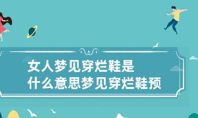 女人梦见穿烂鞋是什么意思 梦见穿烂鞋 预示什么