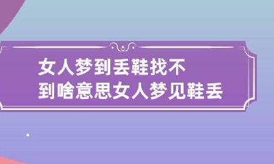女人梦到丢鞋找不到啥意思 女人梦见鞋丢了到处找鞋找不到