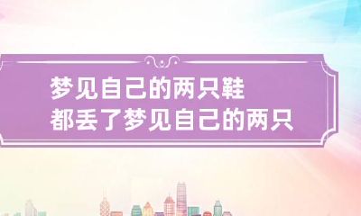 梦见自己的两只鞋都丢了 梦见自己的两只鞋都丢了别人准备赔一双鞋