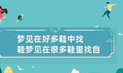 梦见在好多鞋中找鞋 梦见在很多鞋里找自己的鞋
