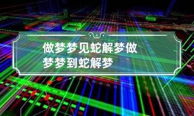 做梦梦见蛇解梦 做梦梦到蛇解梦
