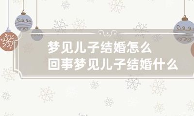 梦见儿子结婚怎么回事 梦见儿子结婚什么意思