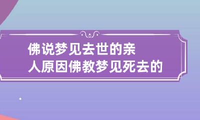 佛说梦见去世的亲人原因 佛教梦见死去的亲人是什么意思
