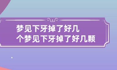 梦见下牙掉了好几个 梦见下牙掉了好几颗