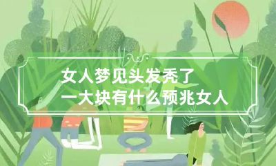 女人梦见头发秃了一大块有什么预兆 女人梦见头发秃了一大块有什么预兆嘛